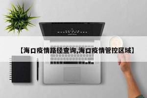 【海口疫情路径查询,海口疫情管控区域】