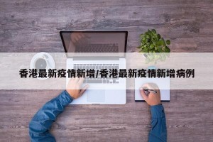 香港最新疫情新增/香港最新疫情新增病例