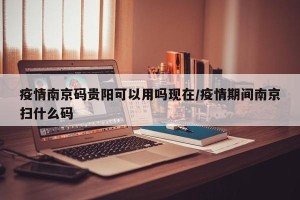 疫情南京码贵阳可以用吗现在/疫情期间南京扫什么码