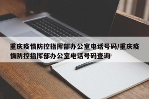 重庆疫情防控指挥部办公室电话号码/重庆疫情防控指挥部办公室电话号码查询