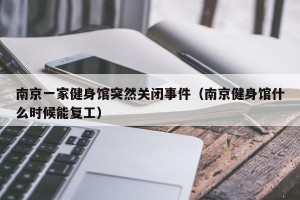 南京一家健身馆突然关闭事件（南京健身馆什么时候能复工）