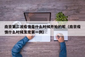 南京第二波疫情是什么时候开始的呢（南京疫情什么时候发现第一例）