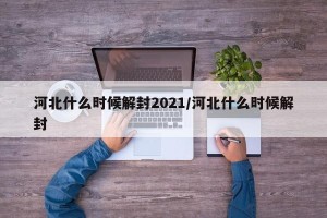 河北什么时候解封2021/河北什么时候解封