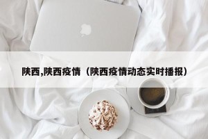 陕西,陕西疫情（陕西疫情动态实时播报）