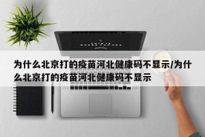 为什么北京打的疫苗河北健康码不显示/为什么北京打的疫苗河北健康码不显示