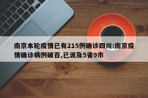 南京本轮疫情已有215例确诊四川:南京疫情确诊病例破百,已波及5省9市