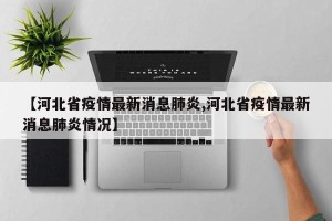 【河北省疫情最新消息肺炎,河北省疫情最新消息肺炎情况】