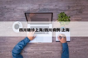 四川确诊上海/四川病例 上海