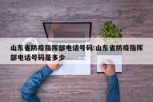 山东省防疫指挥部电话号码:山东省防疫指挥部电话号码是多少