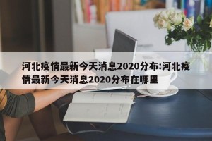 河北疫情最新今天消息2020分布:河北疫情最新今天消息2020分布在哪里