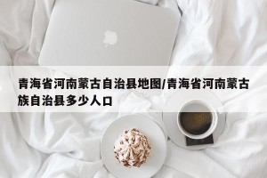 青海省河南蒙古自治县地图/青海省河南蒙古族自治县多少人口