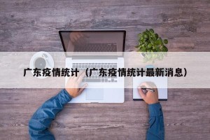 广东疫情统计（广东疫情统计最新消息）