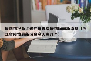 疫情情况浙江省广东省有疫情吗最新消息（浙江省疫情最新消息今天有几个）