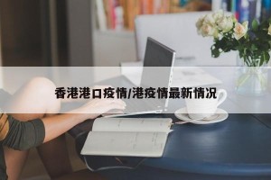 香港港口疫情/港疫情最新情况