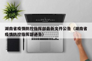 湖南省疫情防控指挥部最新文件公告（湖南省疫情防控指挥部通告）