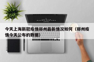 今天上海新冠疫情郑州最新情况如何（郑州疫情今天公布的数据）
