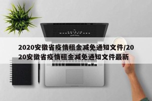 2020安徽省疫情租金减免通知文件/2020安徽省疫情租金减免通知文件最新