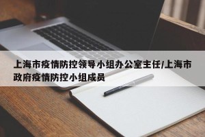 上海市疫情防控领导小组办公室主任/上海市政府疫情防控小组成员