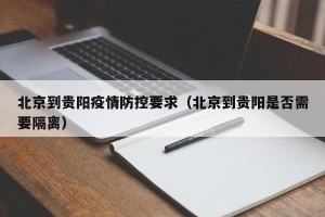 北京到贵阳疫情防控要求（北京到贵阳是否需要隔离）