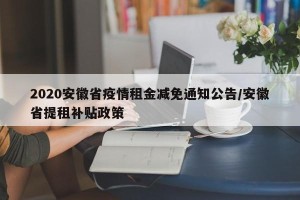 2020安徽省疫情租金减免通知公告/安徽省提租补贴政策