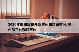2020年郑州疫情开始时间和结束时间/郑州疫情开始的时间