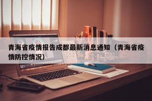 青海省疫情报告成都最新消息通知（青海省疫情防控情况）