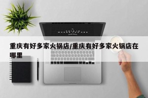重庆有好多家火锅店/重庆有好多家火锅店在哪里