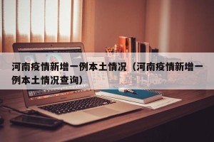 河南疫情新增一例本土情况（河南疫情新增一例本土情况查询）