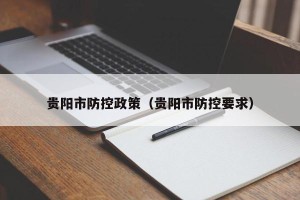 贵阳市防控政策（贵阳市防控要求）