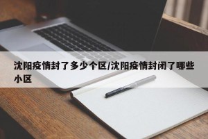 沈阳疫情封了多少个区/沈阳疫情封闭了哪些小区
