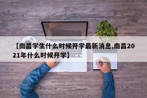 【南昌学生什么时候开学最新消息,南昌2021年什么时候开学】