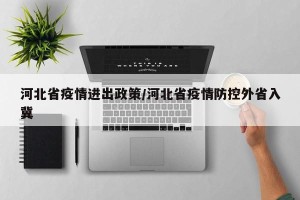 河北省疫情进出政策/河北省疫情防控外省入冀