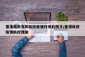 香港政府发挥防控疫情作用的例子/香港政府疫情防控措施