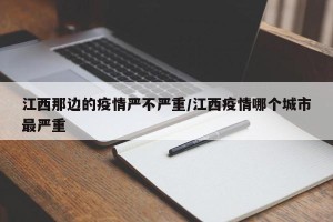 江西那边的疫情严不严重/江西疫情哪个城市最严重