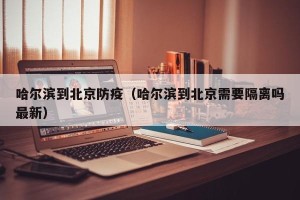 哈尔滨到北京防疫（哈尔滨到北京需要隔离吗最新）