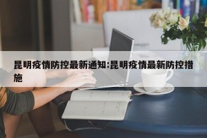 昆明疫情防控最新通知:昆明疫情最新防控措施