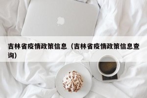 吉林省疫情政策信息（吉林省疫情政策信息查询）