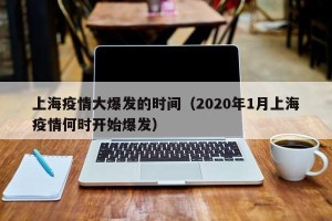 上海疫情大爆发的时间（2020年1月上海疫情何时开始爆发）