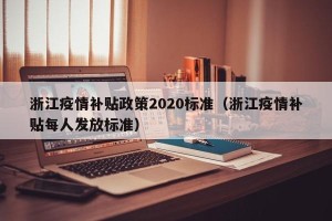 浙江疫情补贴政策2020标准（浙江疫情补贴每人发放标准）