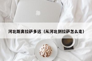河北距离拉萨多远（从河北到拉萨怎么走）
