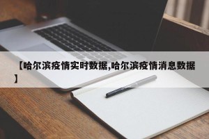 【哈尔滨疫情实时数据,哈尔滨疫情消息数据】