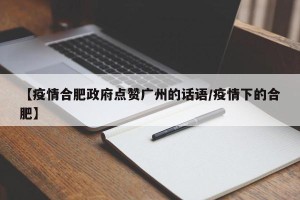【疫情合肥政府点赞广州的话语/疫情下的合肥】