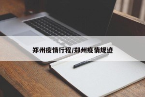 郑州疫情行程/郑州疫情规迹