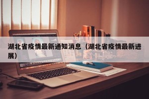 湖北省疫情最新通知消息（湖北省疫情最新进展）