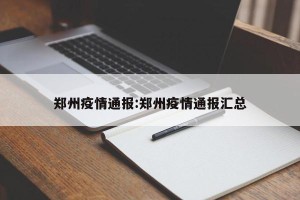 郑州疫情通报:郑州疫情通报汇总