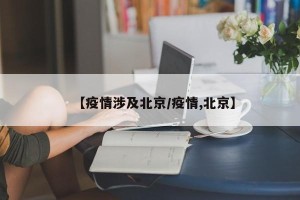 【疫情涉及北京/疫情,北京】