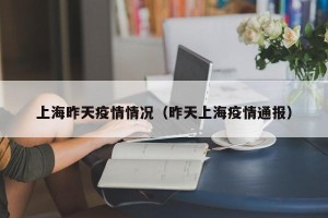 上海昨天疫情情况（昨天上海疫情通报）