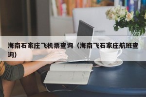 海南石家庄飞机票查询（海南飞石家庄航班查询）