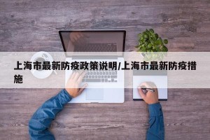 上海市最新防疫政策说明/上海市最新防疫措施