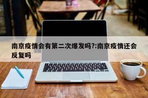 南京疫情会有第二次爆发吗?:南京疫情还会反复吗